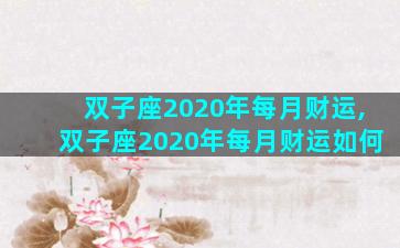 双子座2020年每月财运,双子座2020年每月财运如何