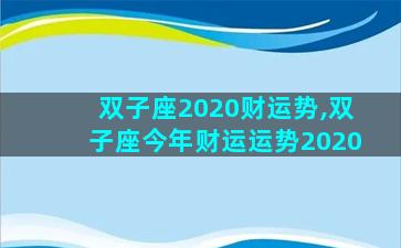 双子座2020财运势,双子座今年财运运势2020