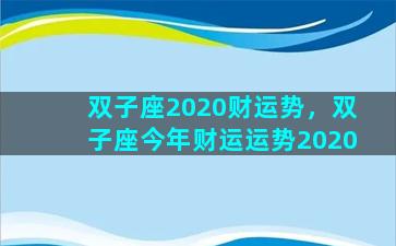 双子座2020财运势，双子座今年财运运势2020