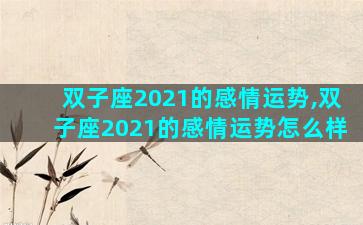 双子座2021的感情运势,双子座2021的感情运势怎么样