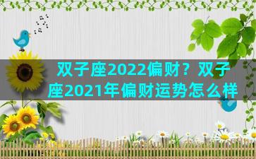 双子座2022偏财？双子座2021年偏财运势怎么样