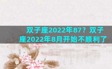 双子座2022年87？双子座2022年8月开始不顺利了