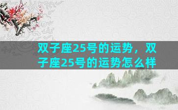 双子座25号的运势，双子座25号的运势怎么样