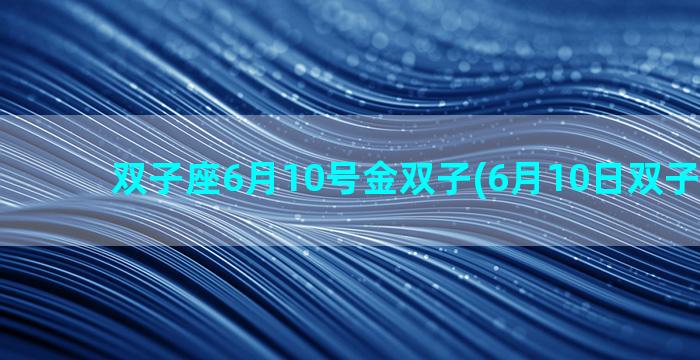 双子座6月10号金双子(6月10日双子女性格)