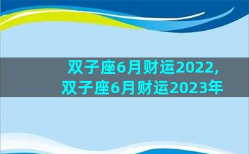 双子座6月财运2022,双子座6月财运2023年