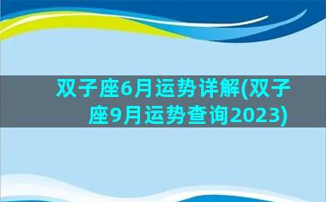 双子座6月运势详解(双子座9月运势查询2023)