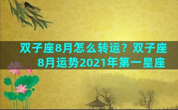 双子座8月怎么转运？双子座8月运势2021年第一星座