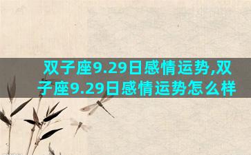 双子座9.29日感情运势,双子座9.29日感情运势怎么样