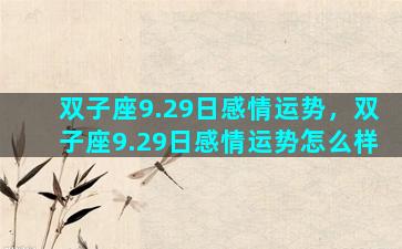 双子座9.29日感情运势，双子座9.29日感情运势怎么样