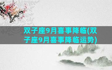 双子座9月喜事降临(双子座9月喜事降临运势)