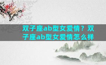 双子座ab型女爱情？双子座ab型女爱情怎么样