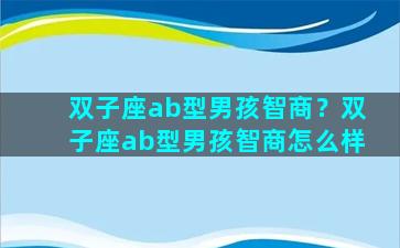 双子座ab型男孩智商？双子座ab型男孩智商怎么样