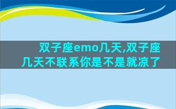 双子座emo几天,双子座几天不联系你是不是就凉了