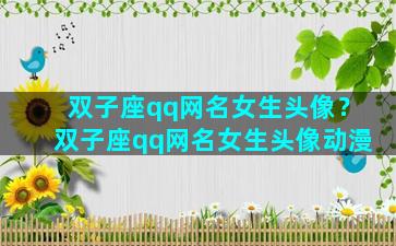 双子座qq网名女生头像？双子座qq网名女生头像动漫