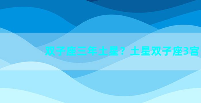 双子座三年土星？土星双子座3宫