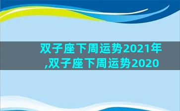 双子座下周运势2021年,双子座下周运势2020