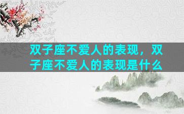 双子座不爱人的表现，双子座不爱人的表现是什么