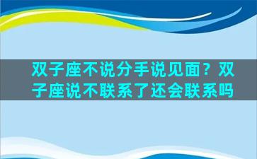 双子座不说分手说见面？双子座说不联系了还会联系吗