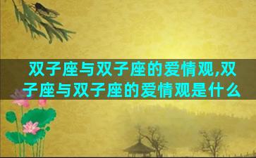 双子座与双子座的爱情观,双子座与双子座的爱情观是什么