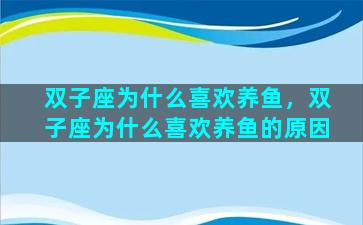 双子座为什么喜欢养鱼，双子座为什么喜欢养鱼的原因