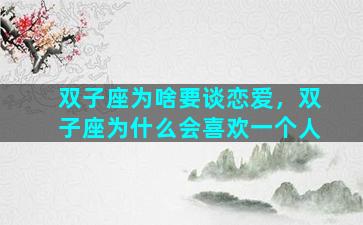 双子座为啥要谈恋爱，双子座为什么会喜欢一个人