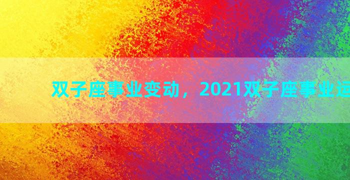 双子座事业变动，2021双子座事业运势详解