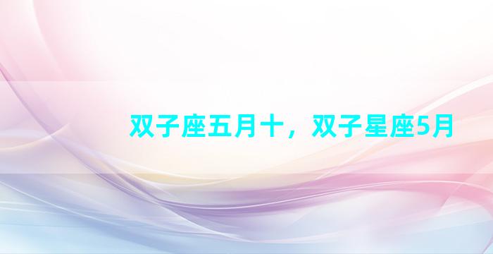 双子座五月十，双子星座5月