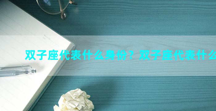 双子座代表什么身份？双子座代表什么神仙？