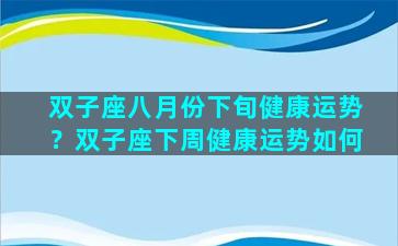 双子座八月份下旬健康运势？双子座下周健康运势如何