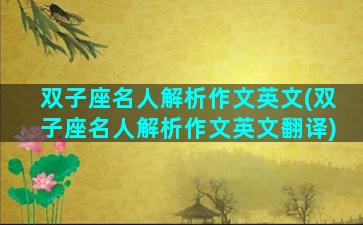 双子座名人解析作文英文(双子座名人解析作文英文翻译)