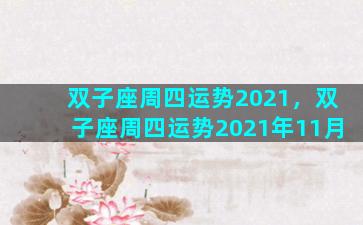 双子座周四运势2021，双子座周四运势2021年11月