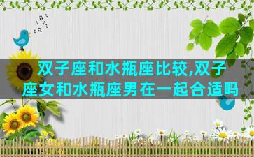双子座和水瓶座比较,双子座女和水瓶座男在一起合适吗