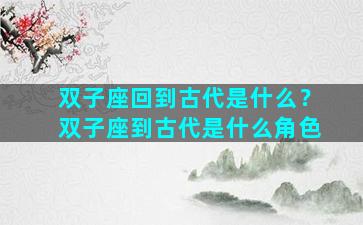 双子座回到古代是什么？双子座到古代是什么角色