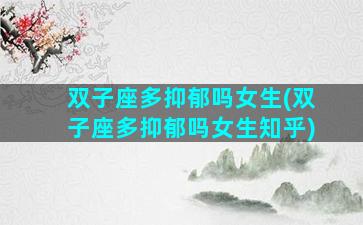 双子座多抑郁吗女生(双子座多抑郁吗女生知乎)