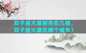 双子座大厦耐克在几楼，双子座大厦在哪个城市？