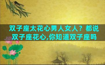 双子座太花心男人女人？都说双子座花心,你知道双子座吗