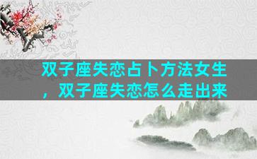 双子座失恋占卜方法女生，双子座失恋怎么走出来