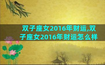 双子座女2016年财运,双子座女2016年财运怎么样