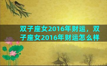 双子座女2016年财运，双子座女2016年财运怎么样