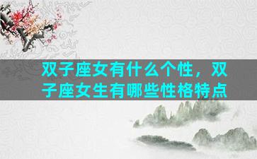 双子座女有什么个性，双子座女生有哪些性格特点