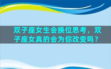 双子座女生会换位思考，双子座女真的会为你改变吗？
