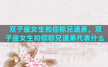 双子座女生和你称兄道弟，双子座女生和你称兄道弟代表什么