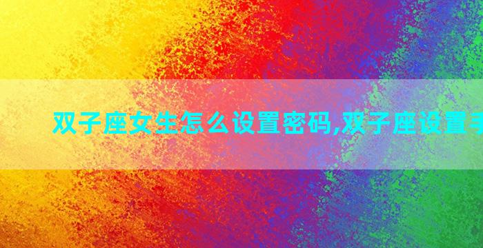 双子座女生怎么设置密码,双子座设置手机密码