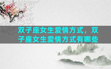 双子座女生爱情方式，双子座女生爱情方式有哪些