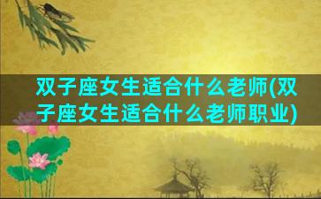 双子座女生适合什么老师(双子座女生适合什么老师职业)