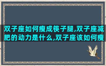 双子座如何瘦成筷子腿,双子座减肥的动力是什么,双子座该如何瘦成一道闪电