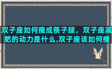 双子座如何瘦成筷子腿，双子座减肥的动力是什么,双子座该如何瘦成一道闪电