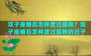 双子座婚后怎样度过孤独？双子座婚后怎样度过孤独的日子