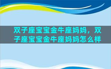 双子座宝宝金牛座妈妈，双子座宝宝金牛座妈妈怎么样