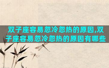 双子座容易忽冷忽热的原因,双子座容易忽冷忽热的原因有哪些
